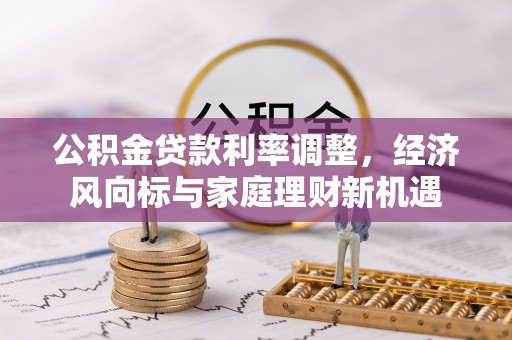 沁阳公积金贷款利率调整，经济风向标与家庭理财新机遇
