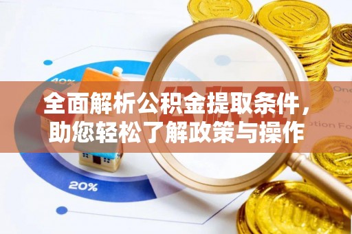 沁阳全面解析公积金提取条件，助您轻松了解政策与操作