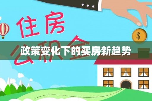 沁阳政策变化下的买房新趋势