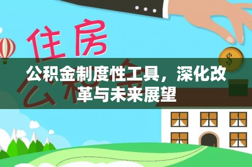 沁阳公积金制度性工具，深化改革与未来展望