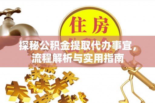 沁阳探秘公积金提取代办事宜，流程解析与实用指南