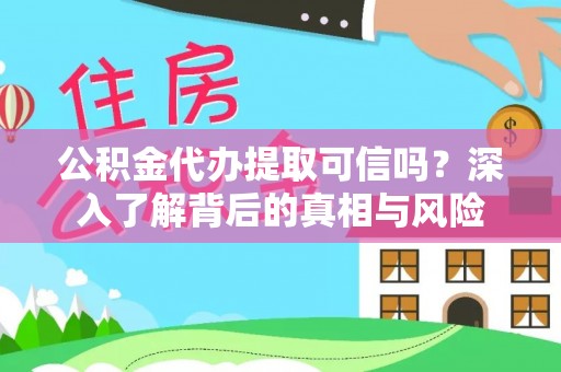 沁阳公积金代办提取可信吗？深入了解背后的真相与风险