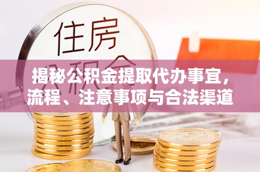 沁阳揭秘公积金提取代办事宜，流程、注意事项与合法渠道
