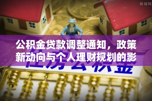 沁阳公积金贷款调整通知，政策新动向与个人理财规划的影响