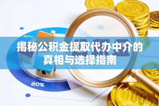 沁阳揭秘公积金提取代办中介的真相与选择指南