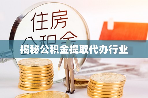 沁阳揭秘公积金提取代办行业