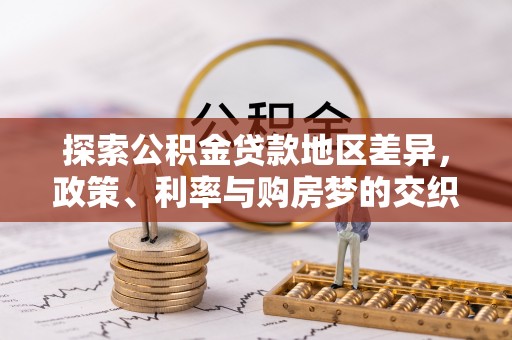 沁阳探索公积金贷款地区差异，政策、利率与购房梦的交织