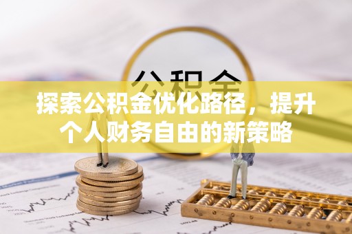 沁阳探索公积金优化路径，提升个人财务自由的新策略