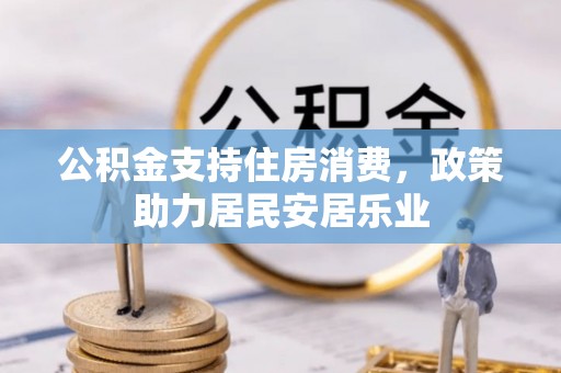 沁阳公积金支持住房消费，政策助力居民安居乐业
