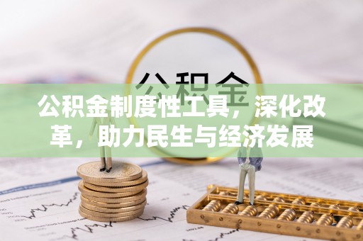 沁阳公积金制度性工具，深化改革，助力民生与经济发展