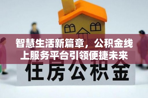 沁阳智慧生活新篇章，公积金线上服务平台引领便捷未来