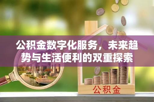 沁阳公积金数字化服务，未来趋势与生活便利的双重探索