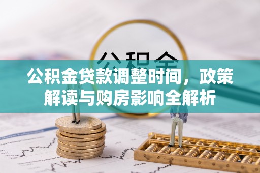 沁阳公积金贷款调整时间，政策解读与购房影响全解析