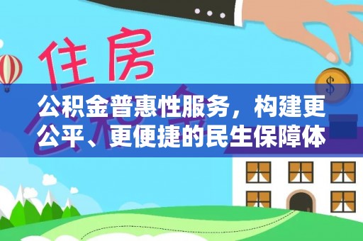 沁阳公积金普惠性服务，构建更公平、更便捷的民生保障体系