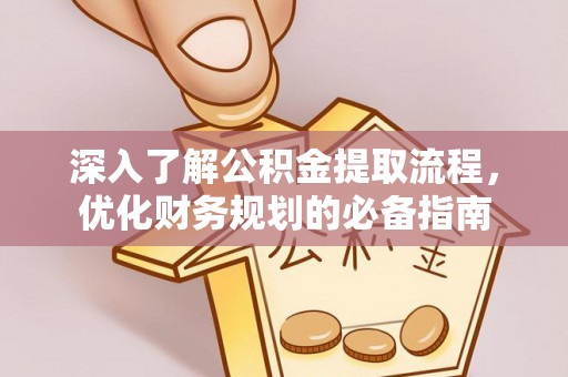沁阳深入了解公积金提取流程，优化财务规划的必备指南