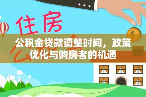 沁阳公积金贷款调整时间，政策优化与购房者的机遇