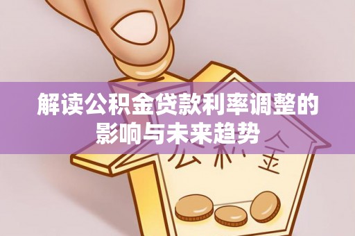 沁阳解读公积金贷款利率调整的影响与未来趋势