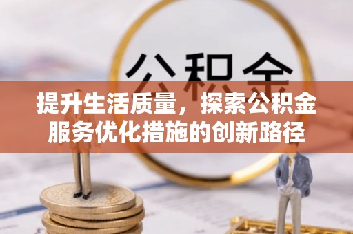 沁阳提升生活质量，探索公积金服务优化措施的创新路径