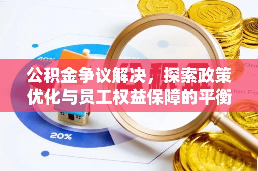 沁阳公积金争议解决，探索政策优化与员工权益保障的平衡点