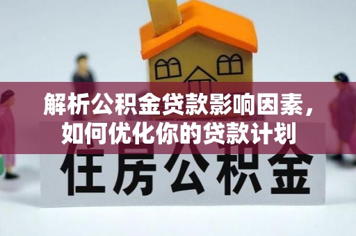 沁阳解析公积金贷款影响因素，如何优化你的贷款计划
