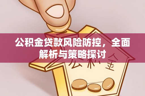 沁阳公积金贷款风险防控，全面解析与策略探讨