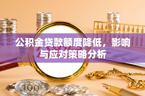 沁阳公积金贷款额度降低，影响与应对策略分析