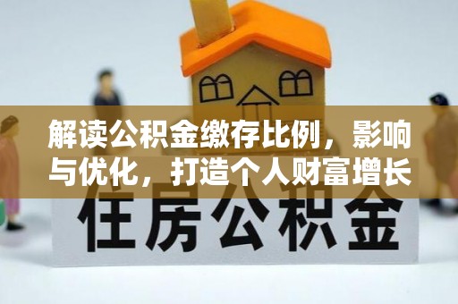 沁阳解读公积金缴存比例，影响与优化，打造个人财富增长新引擎