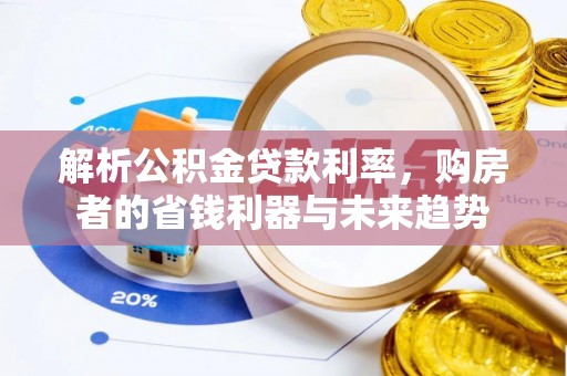 沁阳解析公积金贷款利率，购房者的省钱利器与未来趋势