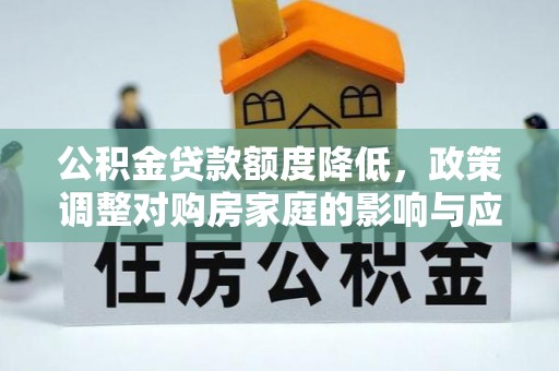 沁阳公积金贷款额度降低，政策调整对购房家庭的影响与应对策略