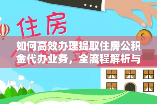 沁阳如何高效办理提取住房公积金代办业务，全流程解析与实用建议