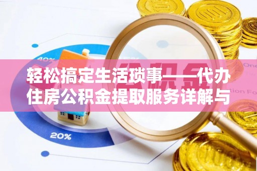 沁阳轻松搞定生活琐事——代办住房公积金提取服务详解与实用指南