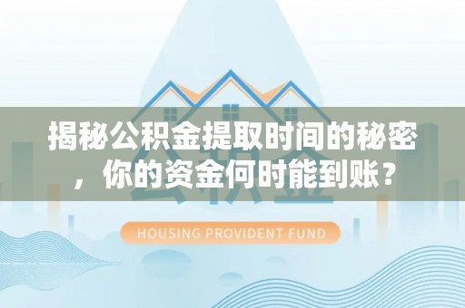 沁阳揭秘公积金提取时间的秘密，你的资金何时能到账？