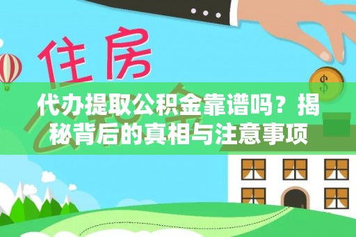 沁阳代办提取公积金靠谱吗？揭秘背后的真相与注意事项
