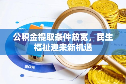 沁阳公积金提取条件放宽，民生福祉迎来新机遇