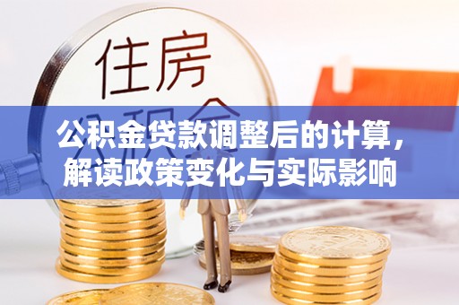沁阳公积金贷款调整后的计算，解读政策变化与实际影响
