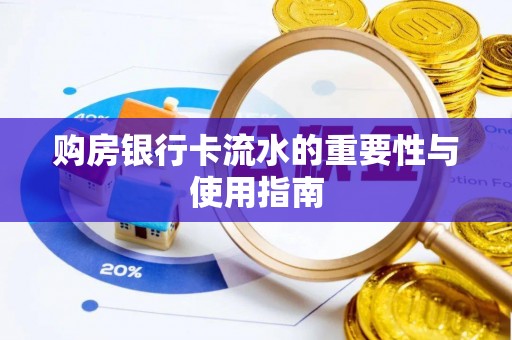 沁阳购房银行卡流水的重要性与使用指南