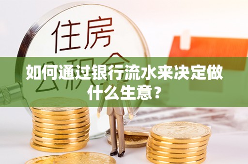 沁阳如何通过银行流水来决定做什么生意？