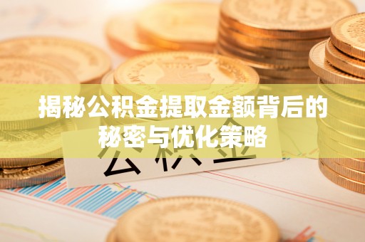 沁阳揭秘公积金提取金额背后的秘密与优化策略