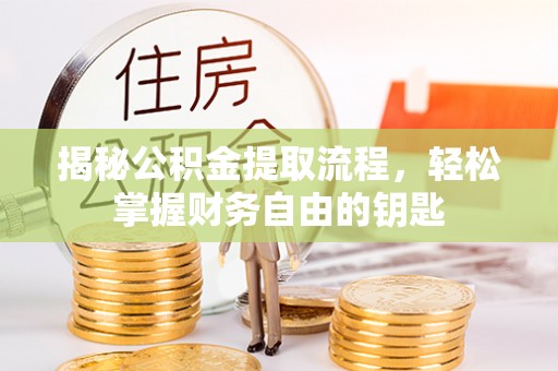 沁阳揭秘公积金提取流程，轻松掌握财务自由的钥匙