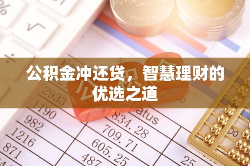 沁阳公积金冲还贷，智慧理财的优选之道