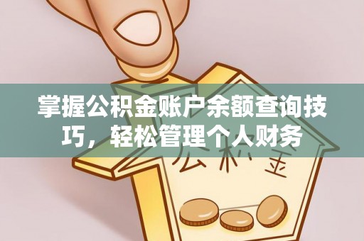 沁阳掌握公积金账户余额查询技巧，轻松管理个人财务