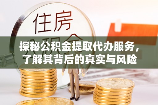 沁阳探秘公积金提取代办服务，了解其背后的真实与风险