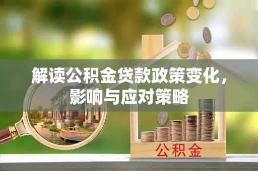 沁阳解读公积金贷款政策变化，影响与应对策略