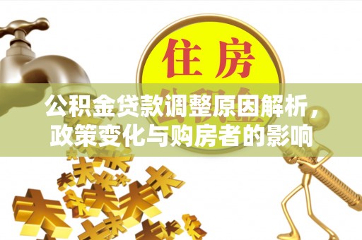 沁阳公积金贷款调整原因解析，政策变化与购房者的影响