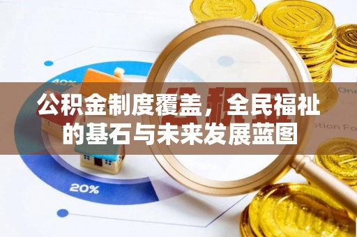 沁阳公积金制度覆盖，全民福祉的基石与未来发展蓝图