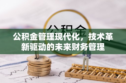 沁阳公积金管理现代化，技术革新驱动的未来财务管理