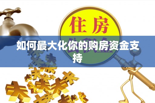 沁阳如何最大化你的购房资金支持