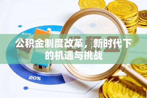沁阳公积金制度改革，新时代下的机遇与挑战