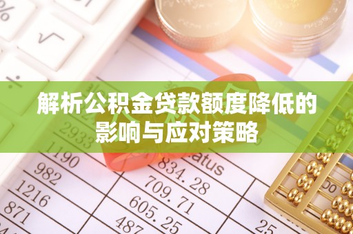 沁阳解析公积金贷款额度降低的影响与应对策略