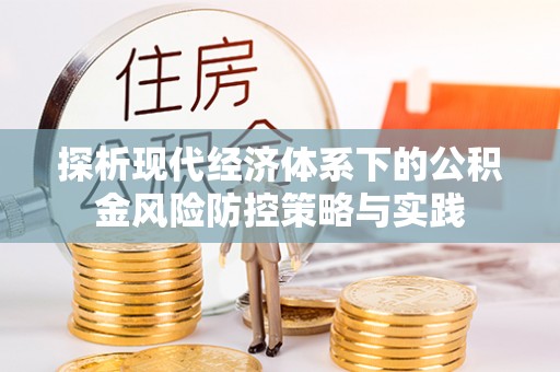 沁阳探析现代经济体系下的公积金风险防控策略与实践